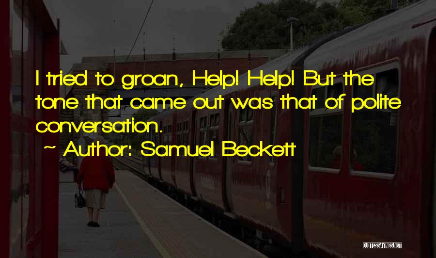 Samuel Beckett Quotes: I Tried To Groan, Help! Help! But The Tone That Came Out Was That Of Polite Conversation.