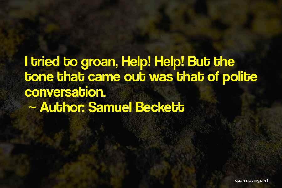 Samuel Beckett Quotes: I Tried To Groan, Help! Help! But The Tone That Came Out Was That Of Polite Conversation.