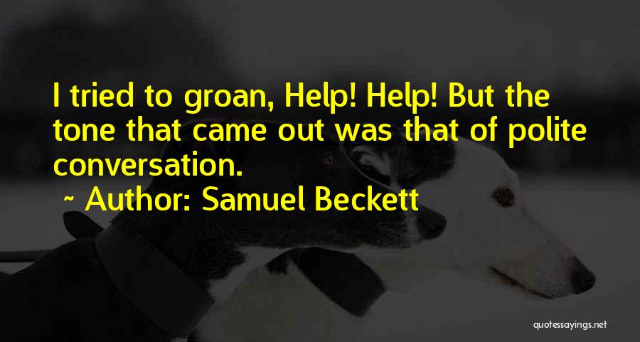 Samuel Beckett Quotes: I Tried To Groan, Help! Help! But The Tone That Came Out Was That Of Polite Conversation.
