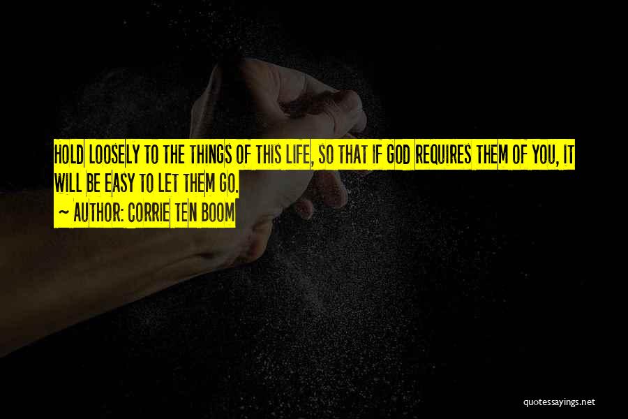 Corrie Ten Boom Quotes: Hold Loosely To The Things Of This Life, So That If God Requires Them Of You, It Will Be Easy