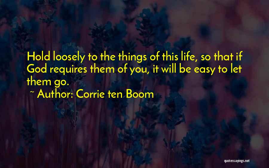 Corrie Ten Boom Quotes: Hold Loosely To The Things Of This Life, So That If God Requires Them Of You, It Will Be Easy