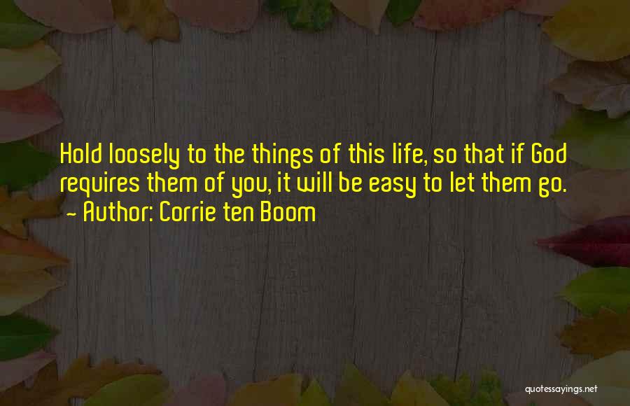 Corrie Ten Boom Quotes: Hold Loosely To The Things Of This Life, So That If God Requires Them Of You, It Will Be Easy