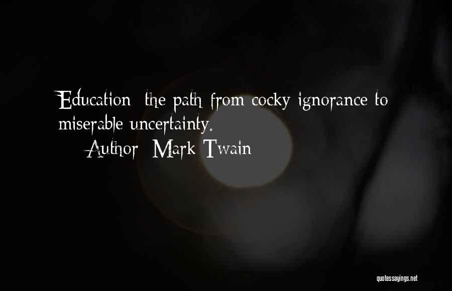 Mark Twain Quotes: Education: The Path From Cocky Ignorance To Miserable Uncertainty.