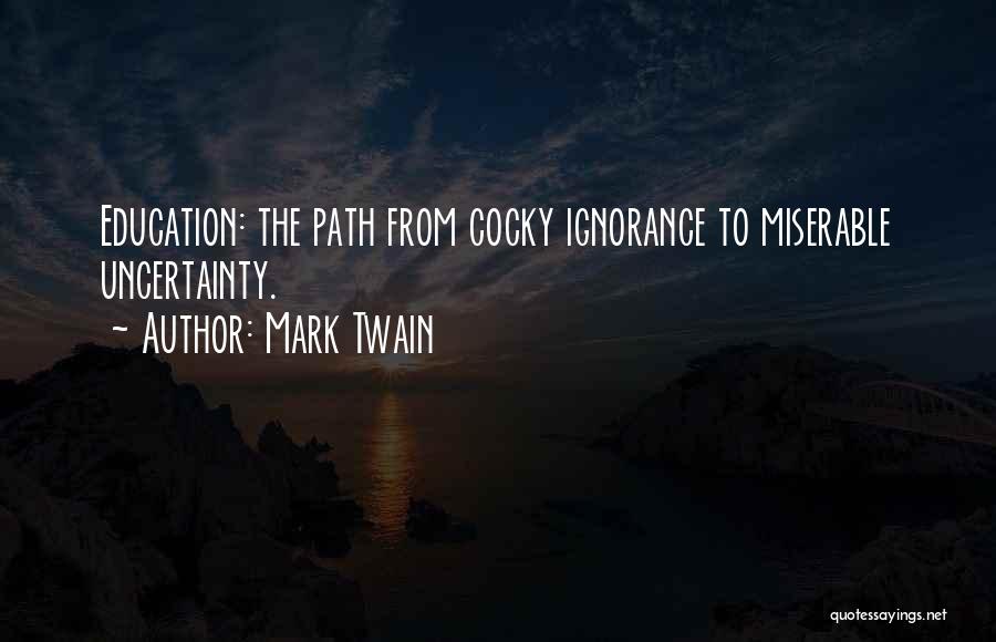 Mark Twain Quotes: Education: The Path From Cocky Ignorance To Miserable Uncertainty.