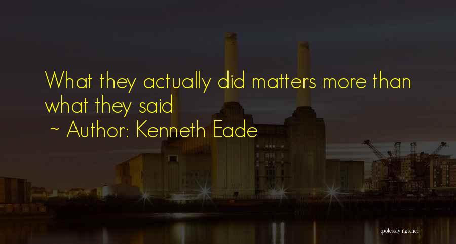 Kenneth Eade Quotes: What They Actually Did Matters More Than What They Said