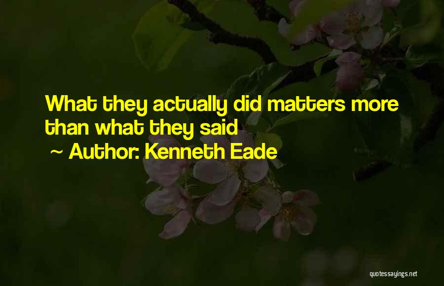 Kenneth Eade Quotes: What They Actually Did Matters More Than What They Said