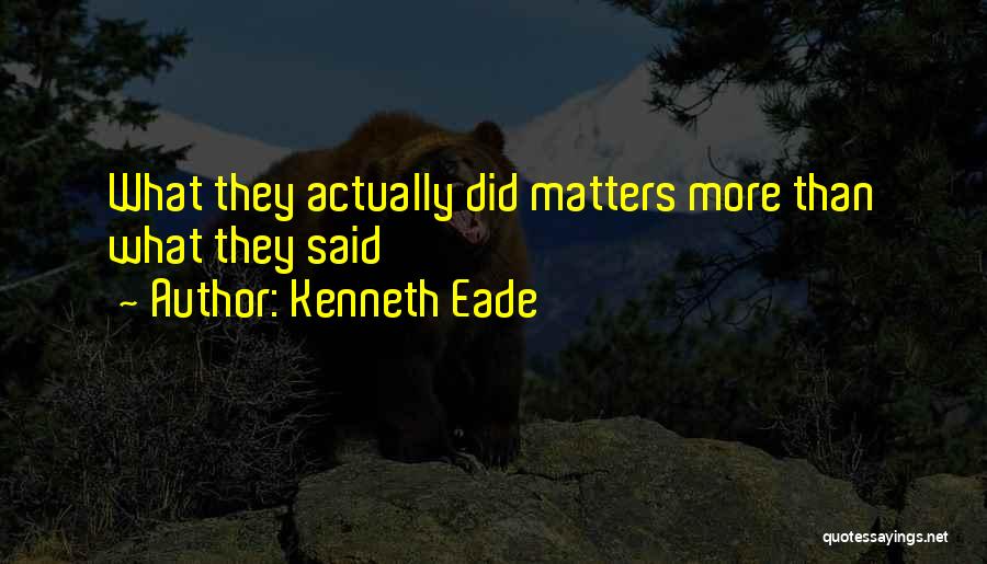 Kenneth Eade Quotes: What They Actually Did Matters More Than What They Said