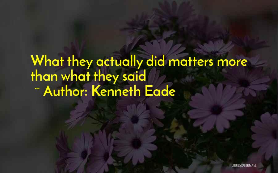 Kenneth Eade Quotes: What They Actually Did Matters More Than What They Said