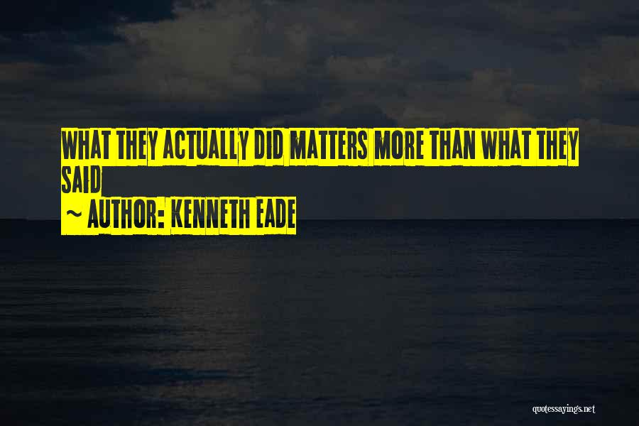 Kenneth Eade Quotes: What They Actually Did Matters More Than What They Said