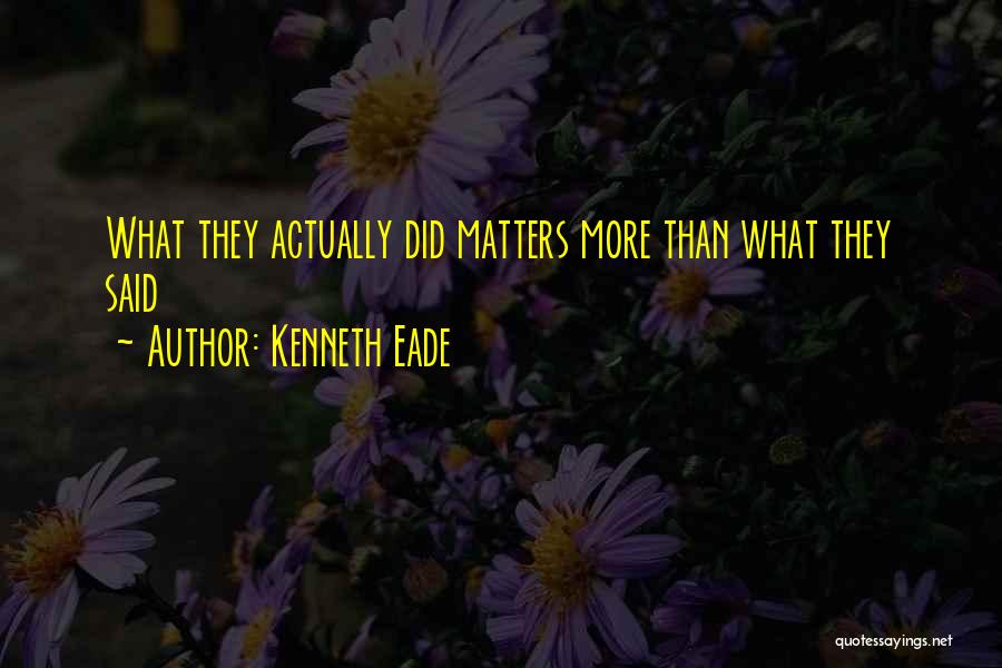 Kenneth Eade Quotes: What They Actually Did Matters More Than What They Said