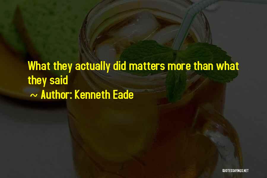 Kenneth Eade Quotes: What They Actually Did Matters More Than What They Said