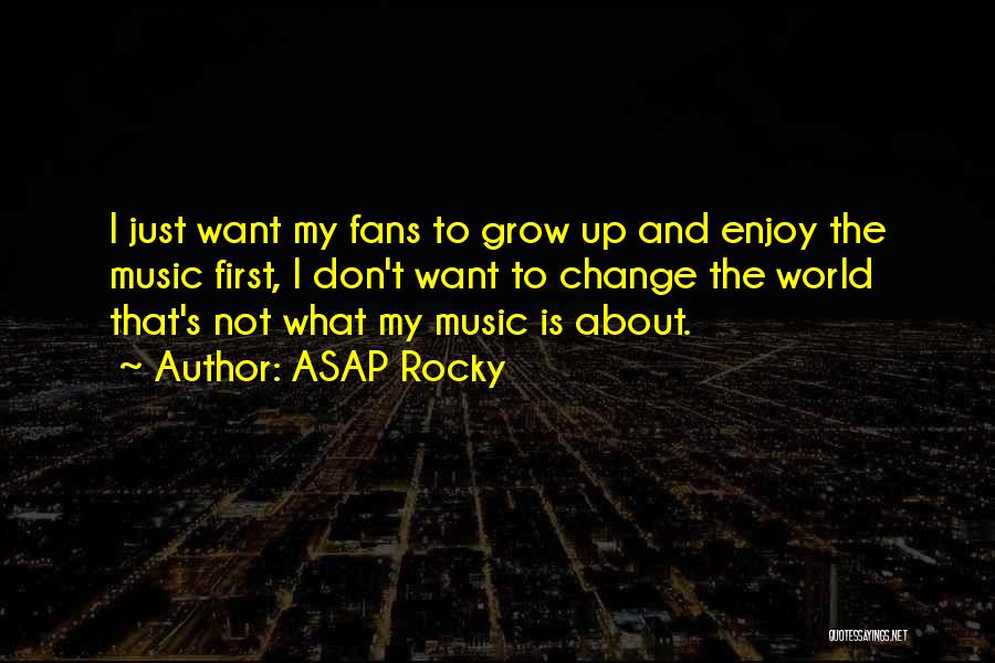 ASAP Rocky Quotes: I Just Want My Fans To Grow Up And Enjoy The Music First, I Don't Want To Change The World