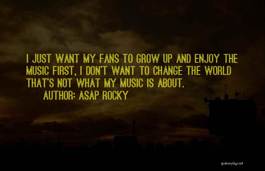 ASAP Rocky Quotes: I Just Want My Fans To Grow Up And Enjoy The Music First, I Don't Want To Change The World