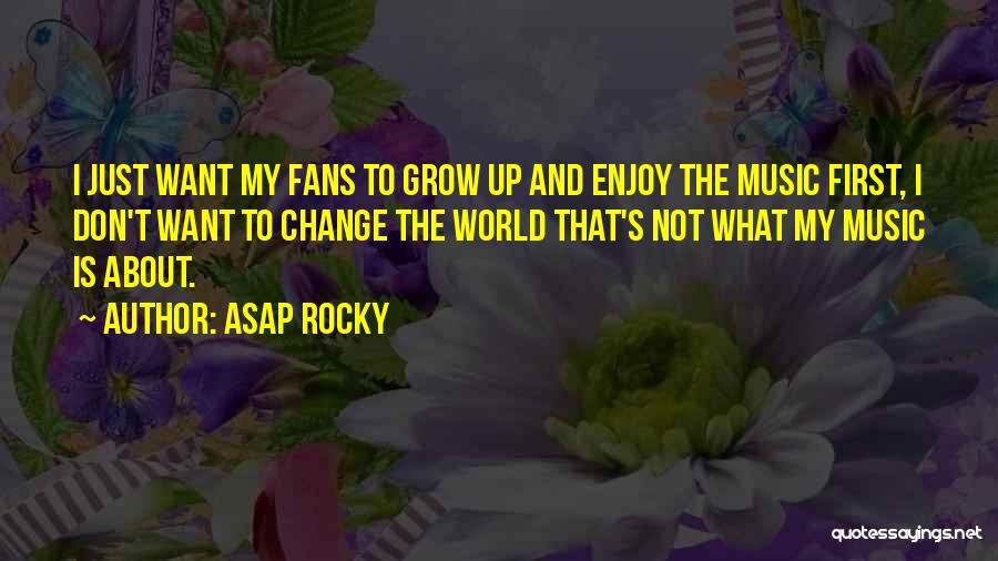 ASAP Rocky Quotes: I Just Want My Fans To Grow Up And Enjoy The Music First, I Don't Want To Change The World