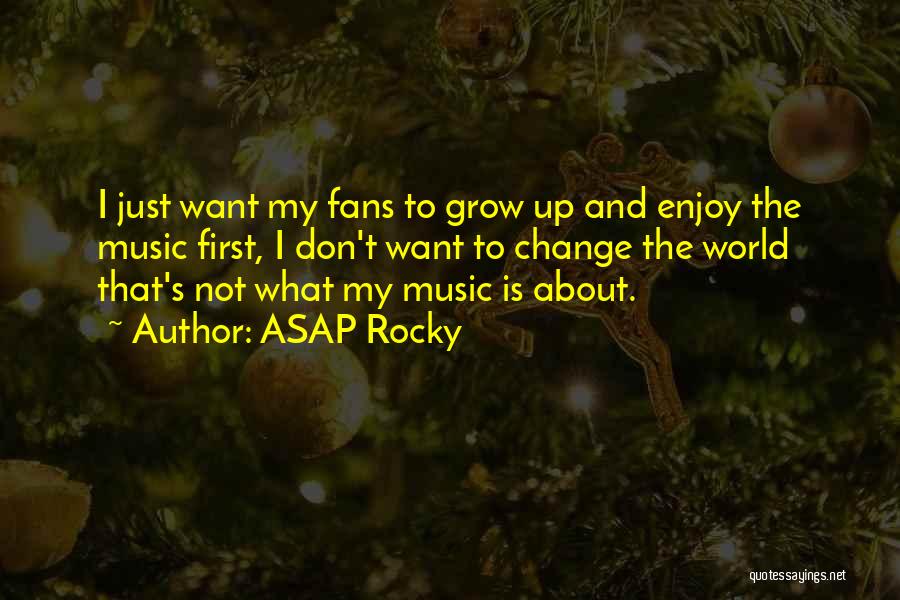 ASAP Rocky Quotes: I Just Want My Fans To Grow Up And Enjoy The Music First, I Don't Want To Change The World