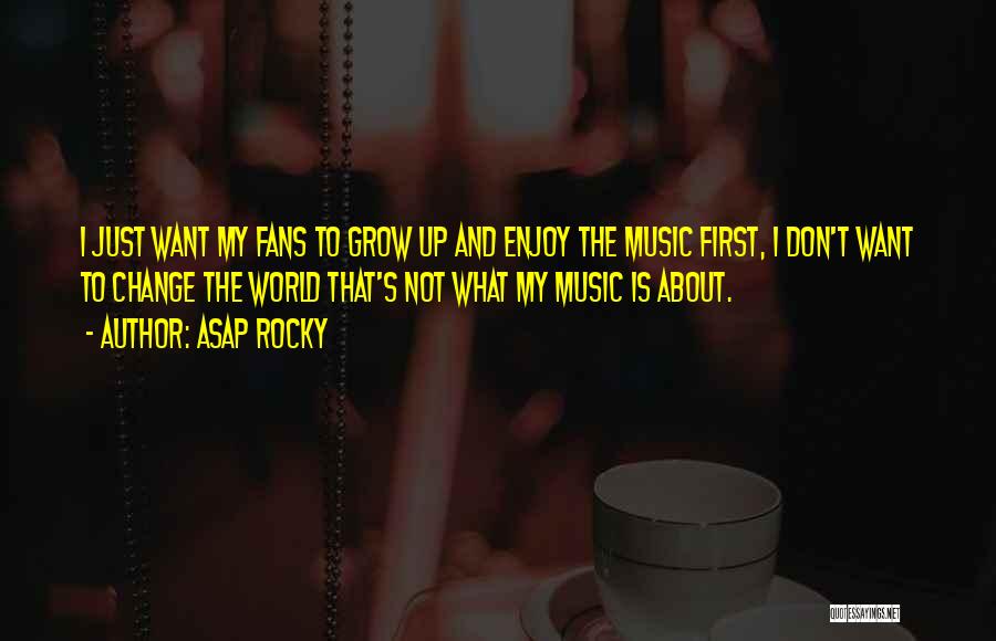 ASAP Rocky Quotes: I Just Want My Fans To Grow Up And Enjoy The Music First, I Don't Want To Change The World