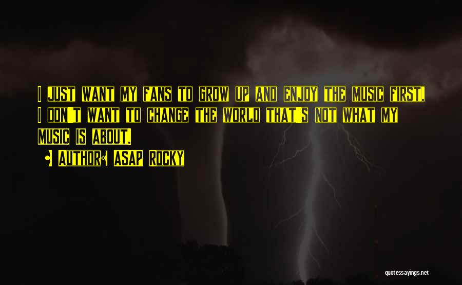 ASAP Rocky Quotes: I Just Want My Fans To Grow Up And Enjoy The Music First, I Don't Want To Change The World