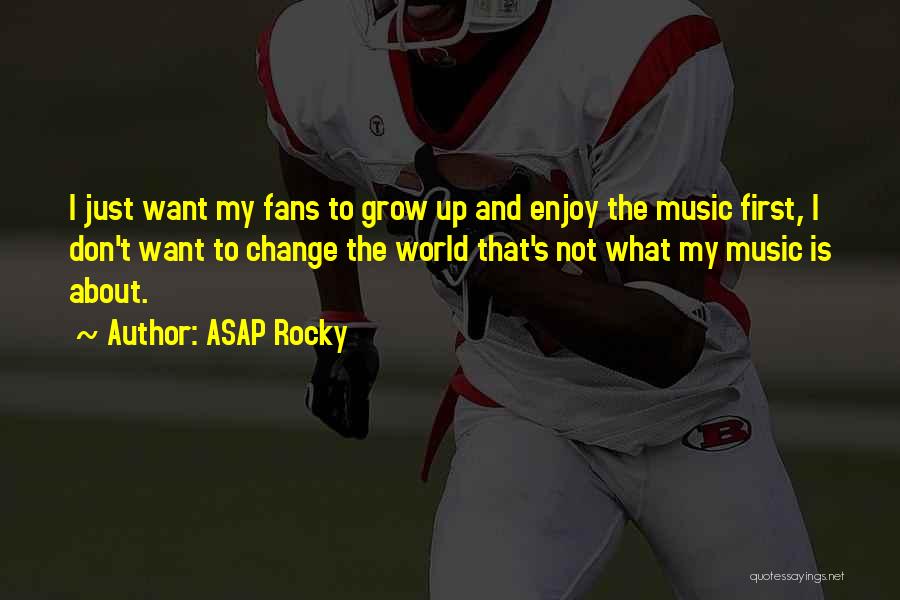 ASAP Rocky Quotes: I Just Want My Fans To Grow Up And Enjoy The Music First, I Don't Want To Change The World