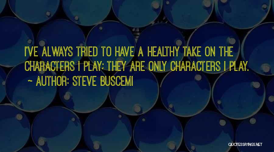 Steve Buscemi Quotes: I've Always Tried To Have A Healthy Take On The Characters I Play; They Are Only Characters I Play.
