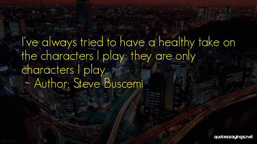 Steve Buscemi Quotes: I've Always Tried To Have A Healthy Take On The Characters I Play; They Are Only Characters I Play.