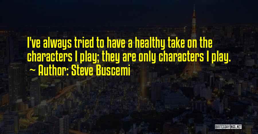Steve Buscemi Quotes: I've Always Tried To Have A Healthy Take On The Characters I Play; They Are Only Characters I Play.