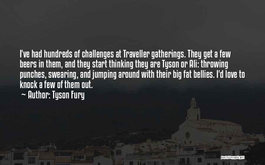 Tyson Fury Quotes: I've Had Hundreds Of Challenges At Traveller Gatherings. They Get A Few Beers In Them, And They Start Thinking They