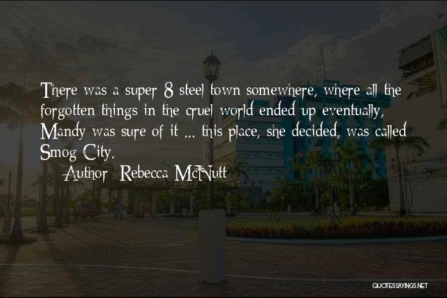 Rebecca McNutt Quotes: There Was A Super-8 Steel Town Somewhere, Where All The Forgotten Things In The Cruel World Ended Up Eventually, Mandy