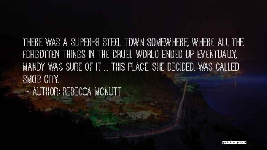 Rebecca McNutt Quotes: There Was A Super-8 Steel Town Somewhere, Where All The Forgotten Things In The Cruel World Ended Up Eventually, Mandy