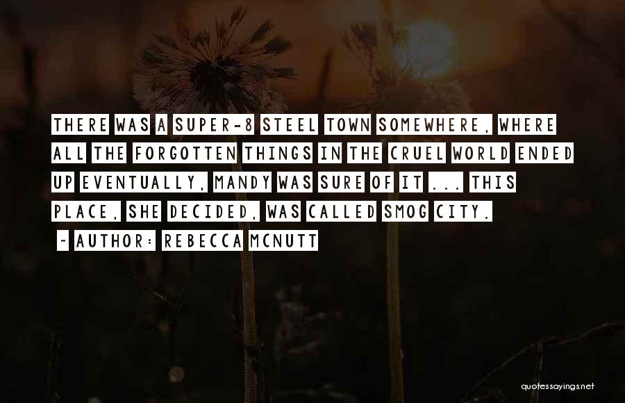 Rebecca McNutt Quotes: There Was A Super-8 Steel Town Somewhere, Where All The Forgotten Things In The Cruel World Ended Up Eventually, Mandy