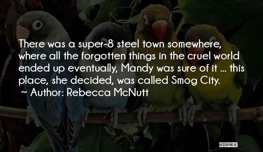 Rebecca McNutt Quotes: There Was A Super-8 Steel Town Somewhere, Where All The Forgotten Things In The Cruel World Ended Up Eventually, Mandy