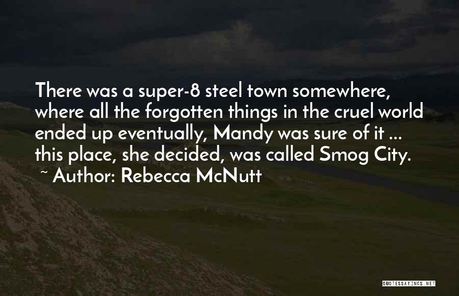 Rebecca McNutt Quotes: There Was A Super-8 Steel Town Somewhere, Where All The Forgotten Things In The Cruel World Ended Up Eventually, Mandy