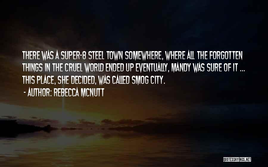 Rebecca McNutt Quotes: There Was A Super-8 Steel Town Somewhere, Where All The Forgotten Things In The Cruel World Ended Up Eventually, Mandy