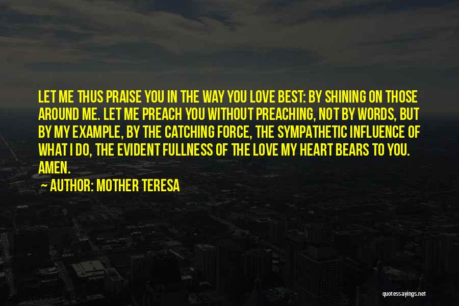 Mother Teresa Quotes: Let Me Thus Praise You In The Way You Love Best: By Shining On Those Around Me. Let Me Preach