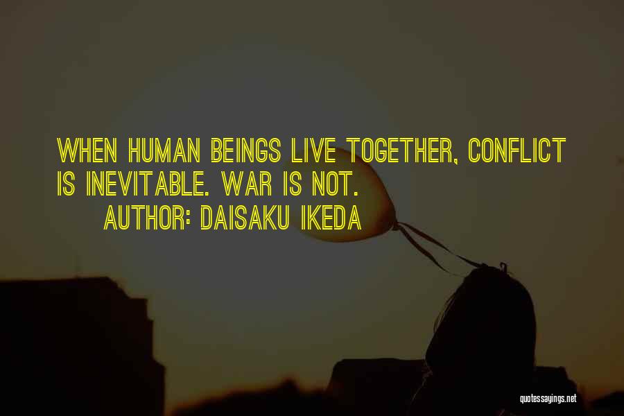 Daisaku Ikeda Quotes: When Human Beings Live Together, Conflict Is Inevitable. War Is Not.