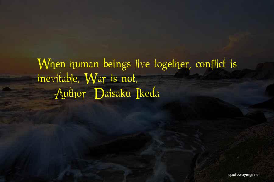 Daisaku Ikeda Quotes: When Human Beings Live Together, Conflict Is Inevitable. War Is Not.