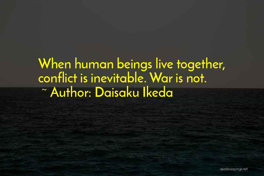 Daisaku Ikeda Quotes: When Human Beings Live Together, Conflict Is Inevitable. War Is Not.
