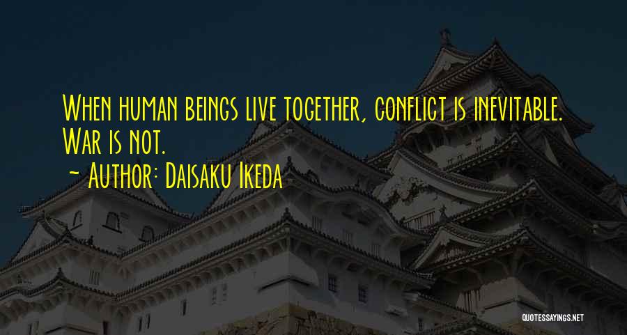 Daisaku Ikeda Quotes: When Human Beings Live Together, Conflict Is Inevitable. War Is Not.