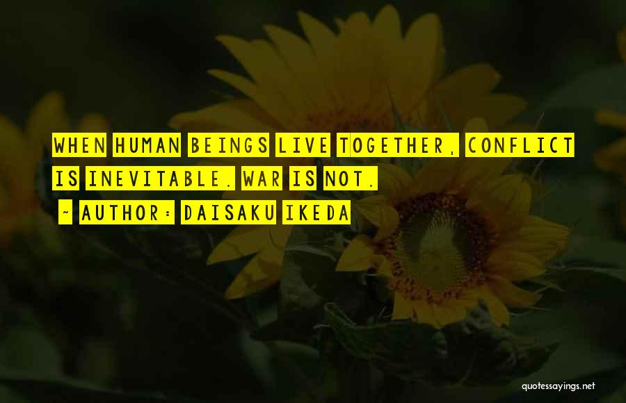 Daisaku Ikeda Quotes: When Human Beings Live Together, Conflict Is Inevitable. War Is Not.