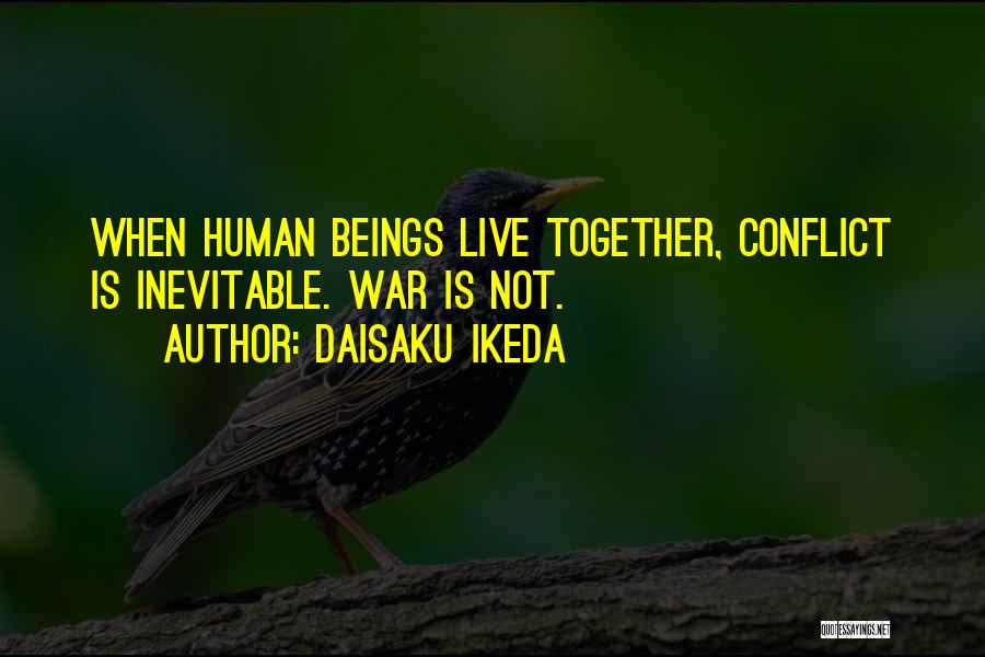 Daisaku Ikeda Quotes: When Human Beings Live Together, Conflict Is Inevitable. War Is Not.