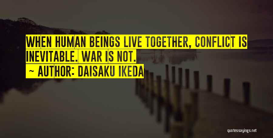 Daisaku Ikeda Quotes: When Human Beings Live Together, Conflict Is Inevitable. War Is Not.