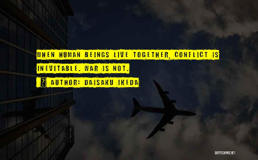 Daisaku Ikeda Quotes: When Human Beings Live Together, Conflict Is Inevitable. War Is Not.