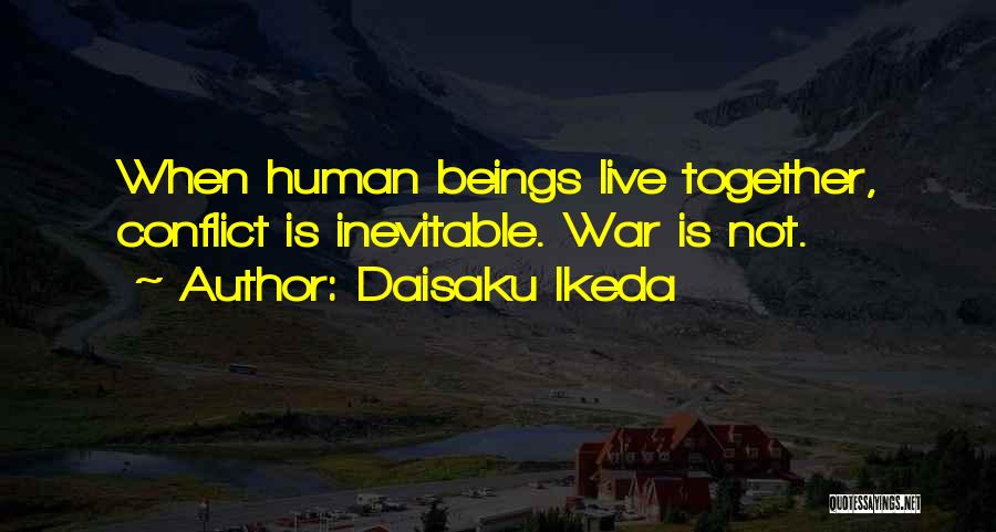 Daisaku Ikeda Quotes: When Human Beings Live Together, Conflict Is Inevitable. War Is Not.