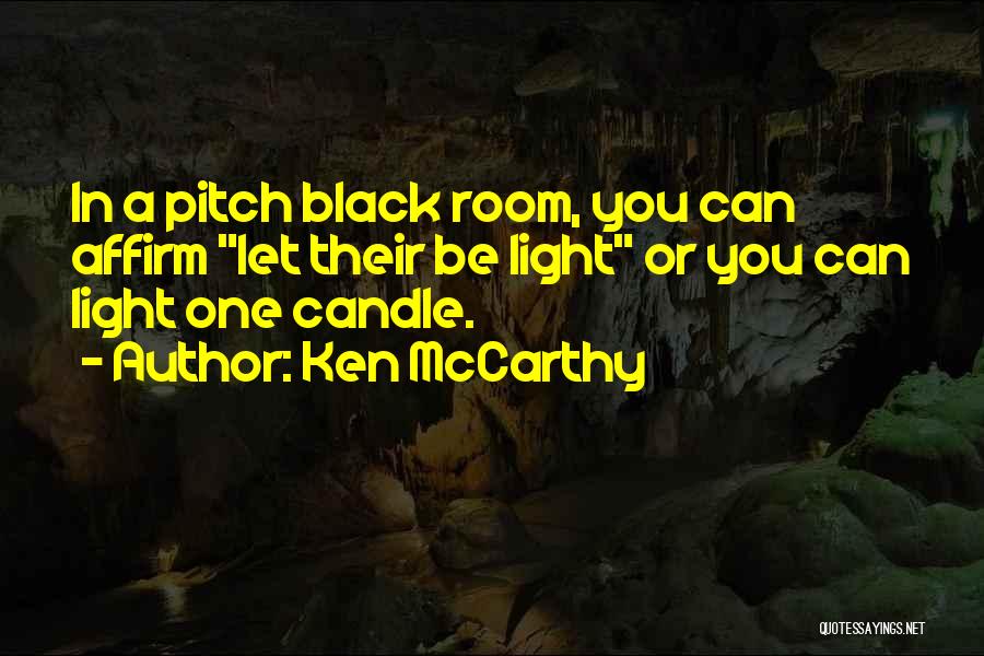 Ken McCarthy Quotes: In A Pitch Black Room, You Can Affirm Let Their Be Light Or You Can Light One Candle.