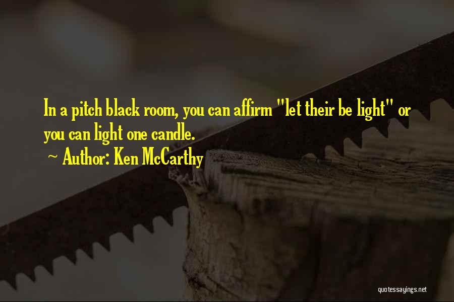 Ken McCarthy Quotes: In A Pitch Black Room, You Can Affirm Let Their Be Light Or You Can Light One Candle.