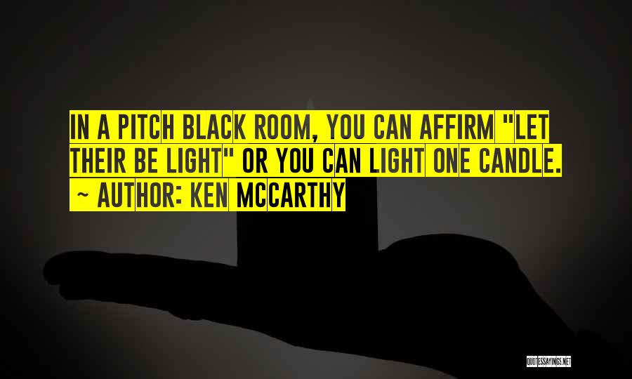 Ken McCarthy Quotes: In A Pitch Black Room, You Can Affirm Let Their Be Light Or You Can Light One Candle.