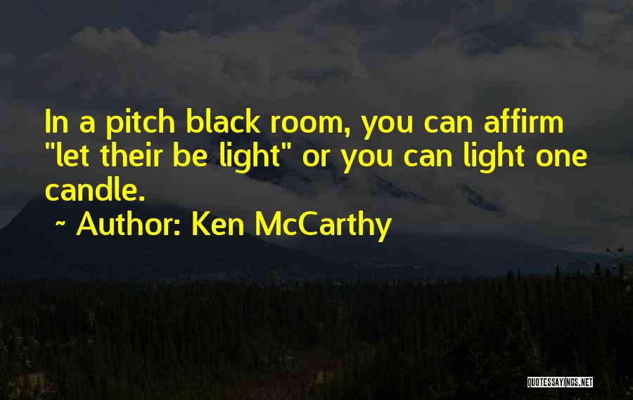 Ken McCarthy Quotes: In A Pitch Black Room, You Can Affirm Let Their Be Light Or You Can Light One Candle.