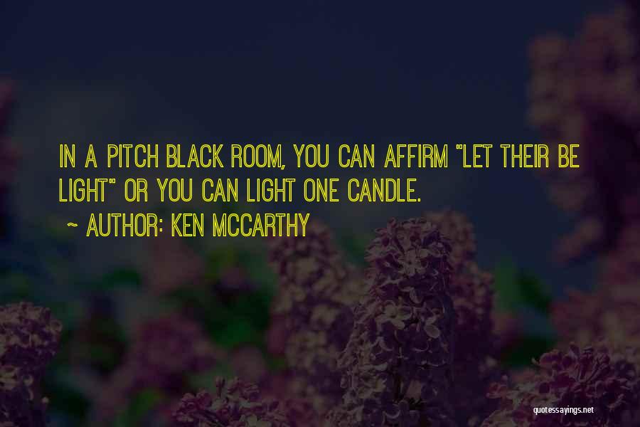 Ken McCarthy Quotes: In A Pitch Black Room, You Can Affirm Let Their Be Light Or You Can Light One Candle.
