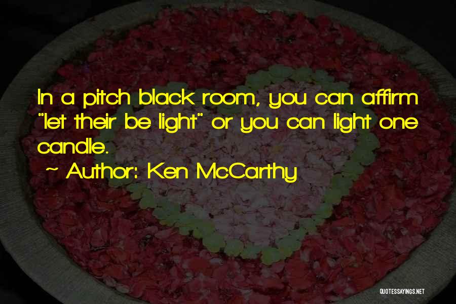 Ken McCarthy Quotes: In A Pitch Black Room, You Can Affirm Let Their Be Light Or You Can Light One Candle.