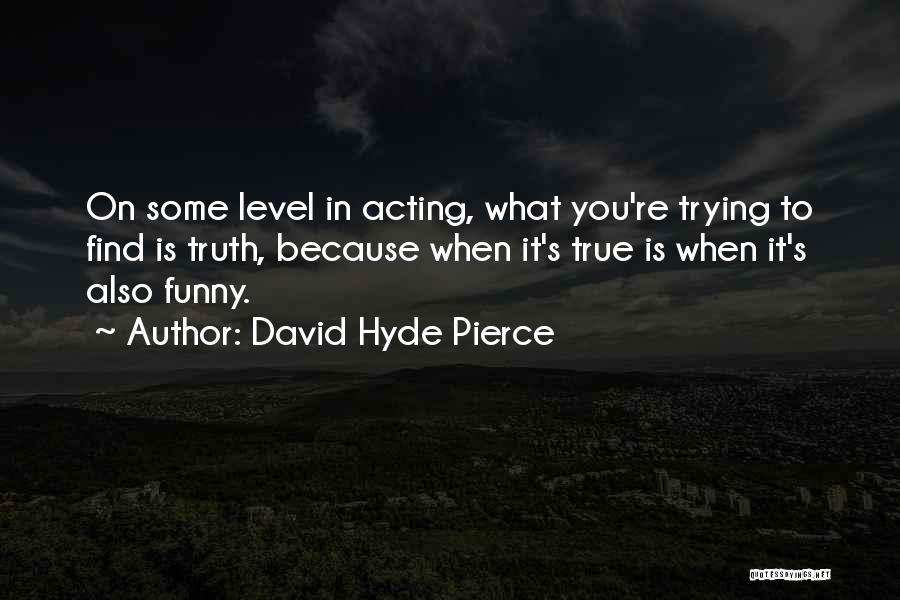 David Hyde Pierce Quotes: On Some Level In Acting, What You're Trying To Find Is Truth, Because When It's True Is When It's Also