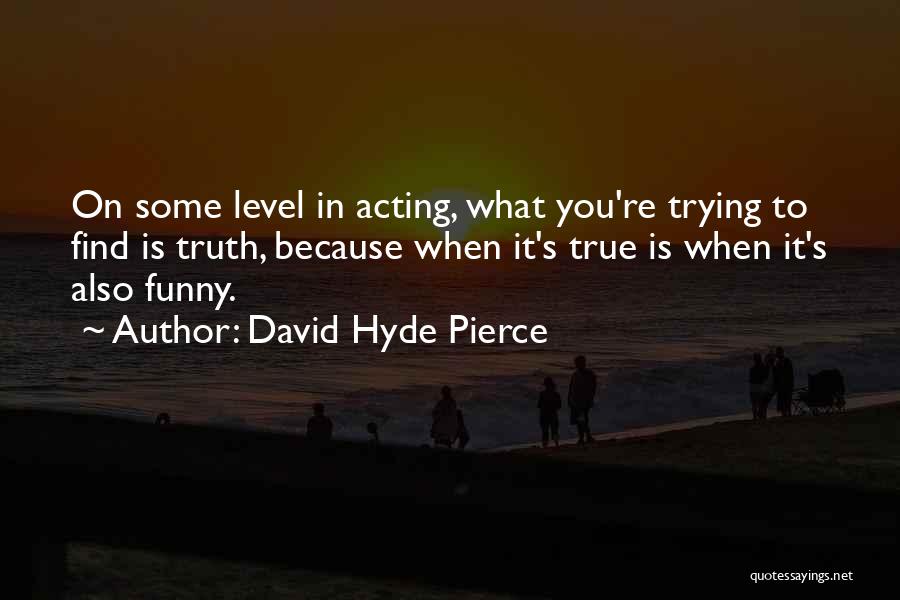 David Hyde Pierce Quotes: On Some Level In Acting, What You're Trying To Find Is Truth, Because When It's True Is When It's Also